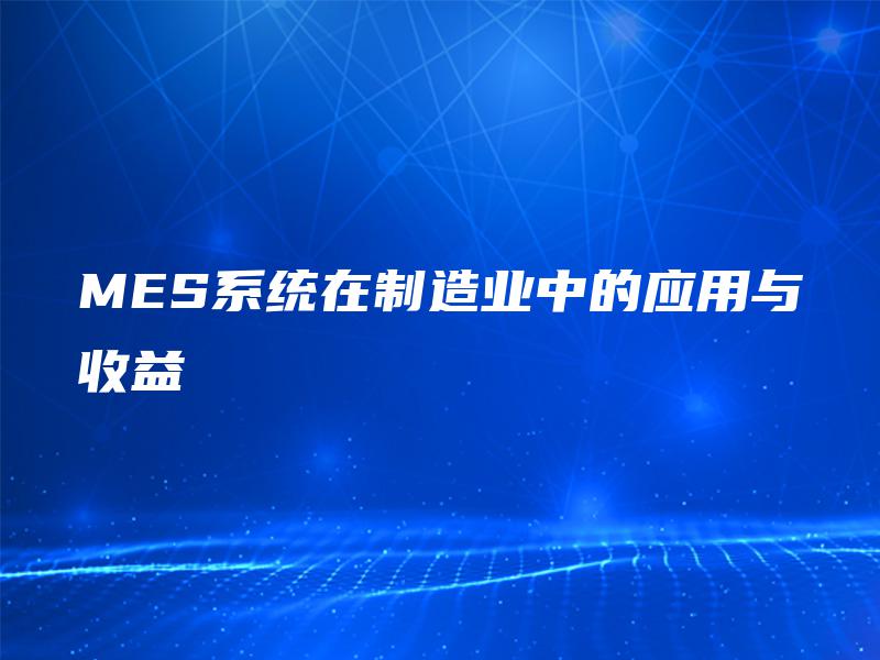 MES系统在制造业中的应用与收益