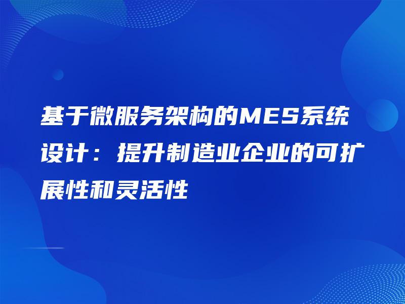 基于微服务架构的MES系统设计：提升制造业企业的可扩展性和灵活性