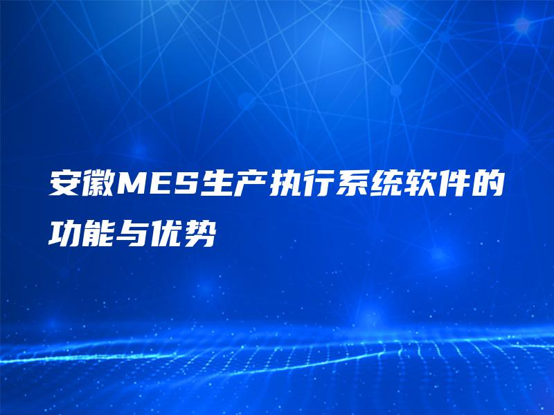安徽MES生产执行系统软件的功能与优势