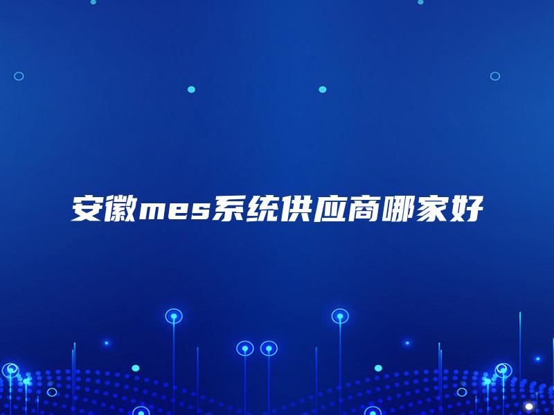 安徽mes系统供应商哪家好