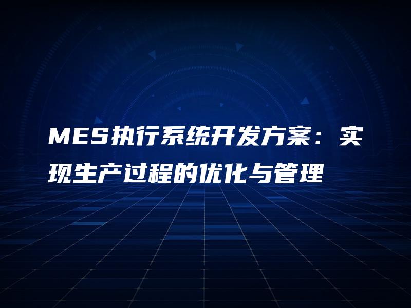 MES执行系统开发方案：实现生产过程的优化与管理