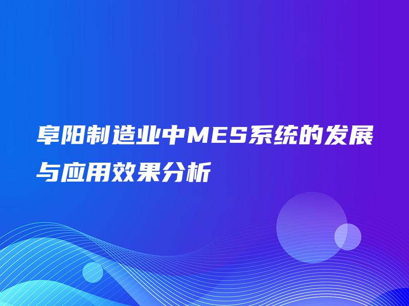 阜阳制造业中MES系统的发展与应用效果分析