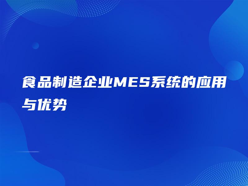 食品制造企业MES系统的应用与优势