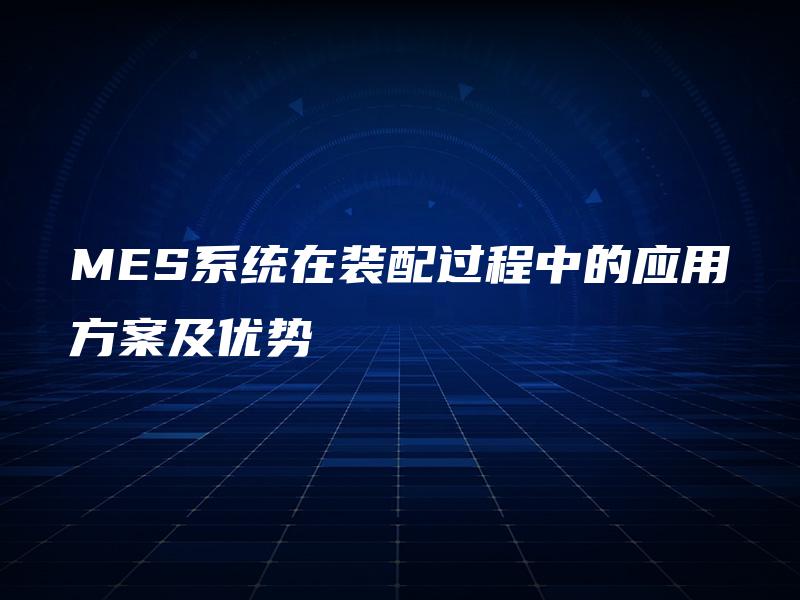 MES系统在装配过程中的应用方案及优势