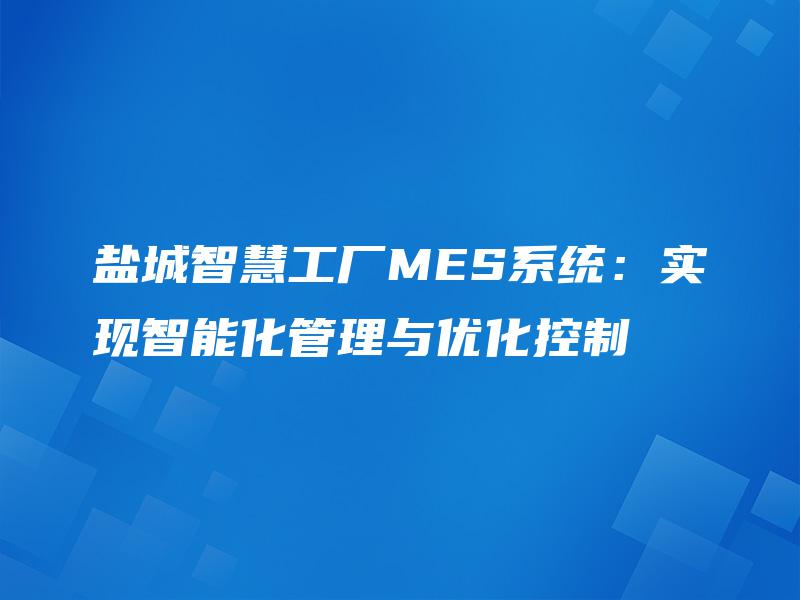 盐城智慧工厂MES系统：实现智能化管理与优化控制