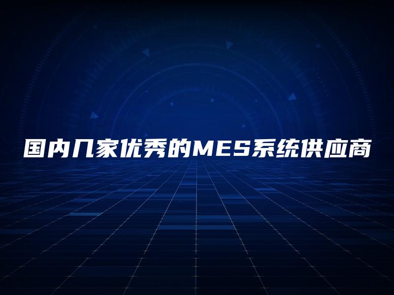 国内几家优秀的MES系统供应商