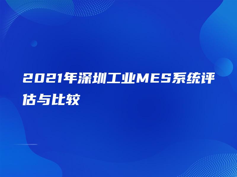 2021年深圳工业MES系统评估与比较