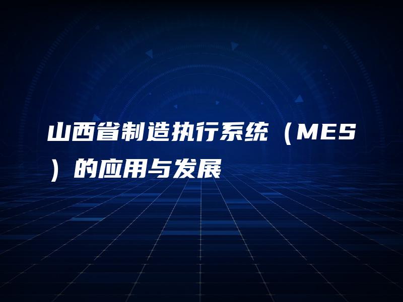 山西省制造执行系统（MES）的应用与发展