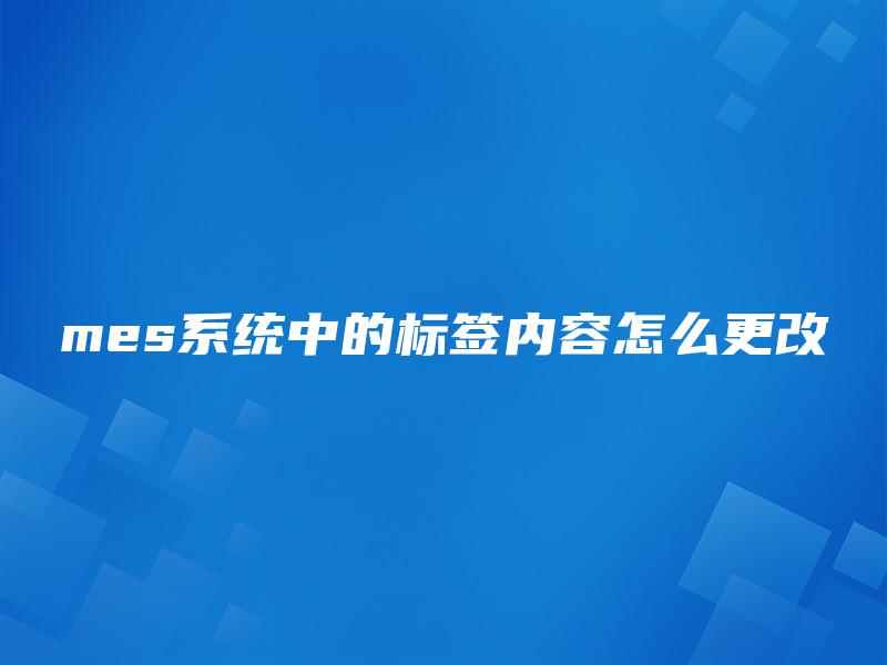 mes系统中的标签内容怎么更改