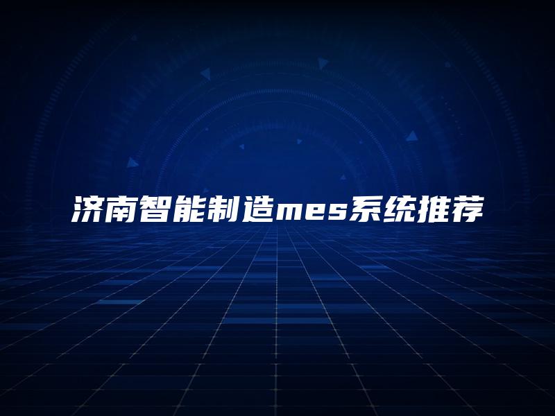 济南智能制造mes系统推荐