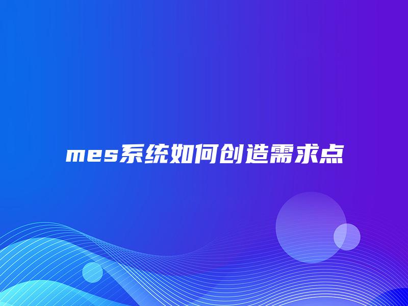 mes系统如何创造需求点