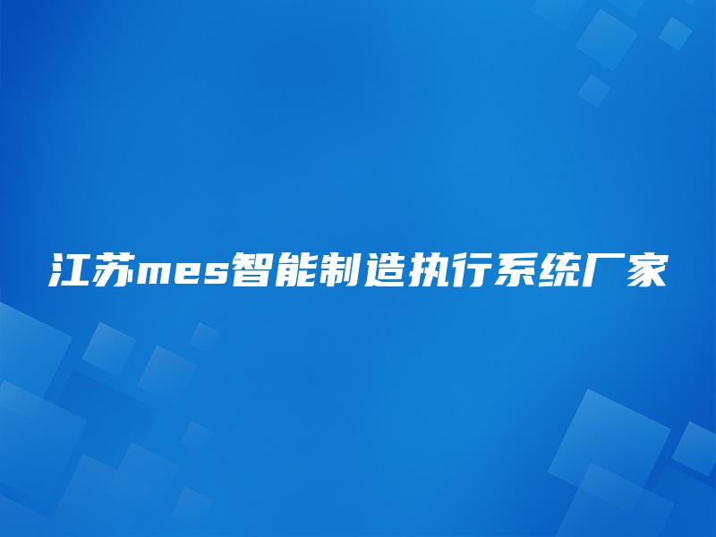 江苏mes智能制造执行系统厂家