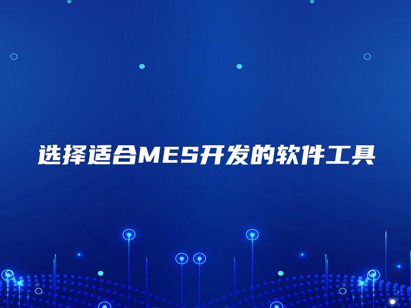 选择适合MES开发的软件工具
