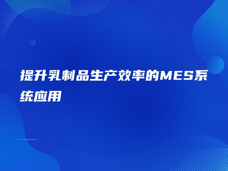 提升乳制品生产效率的MES系统应用