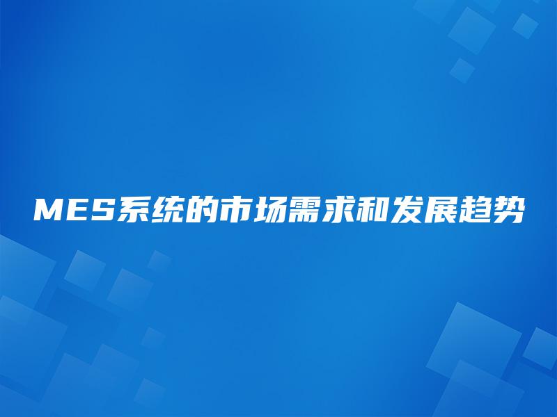 MES系统的市场需求和发展趋势