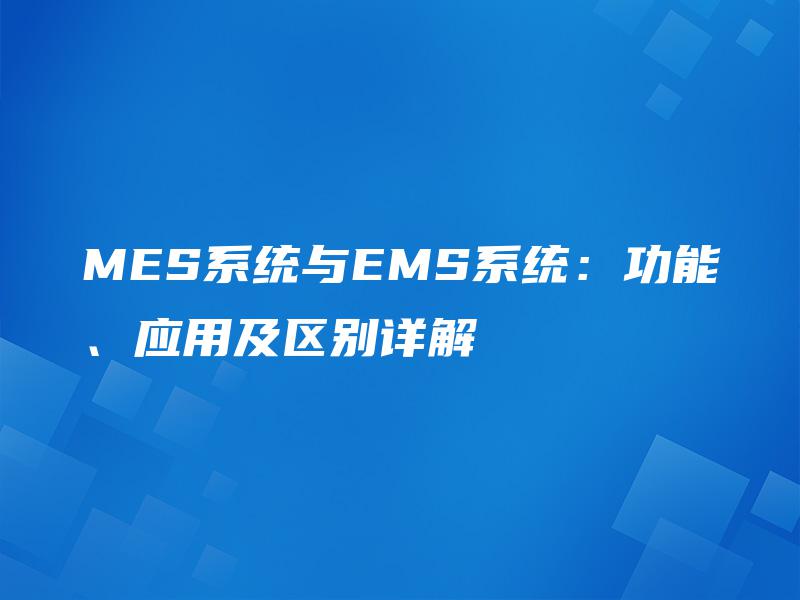MES系统与EMS系统：功能、应用及区别详解