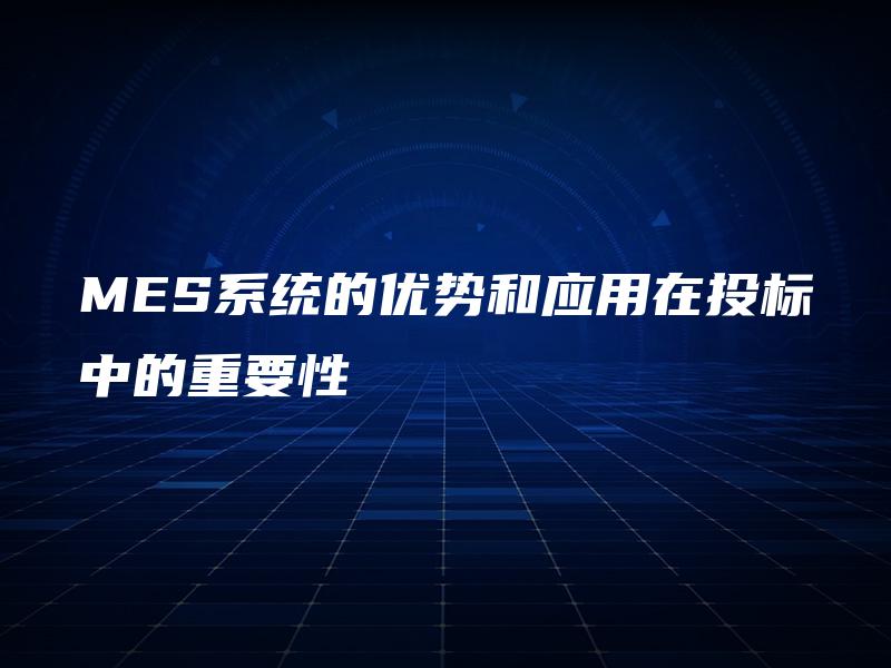 MES系统的优势和应用在投标中的重要性