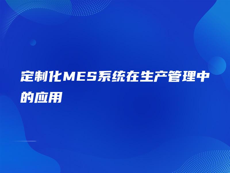 定制化MES系统在生产管理中的应用
