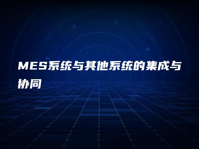 MES系统与其他系统的集成与协同