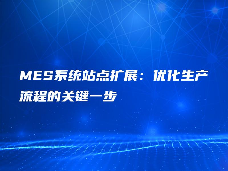 MES系统站点扩展：优化生产流程的关键一步