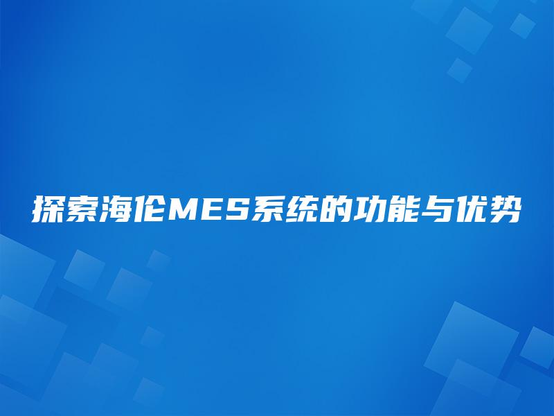探索海伦MES系统的功能与优势