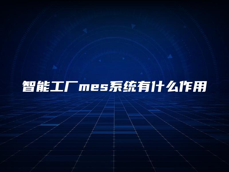 智能工厂mes系统有什么作用