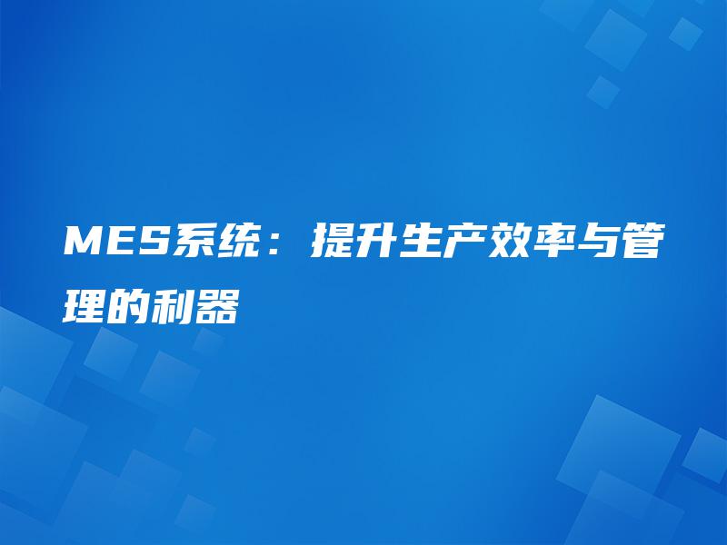MES系统：提升生产效率与管理的利器