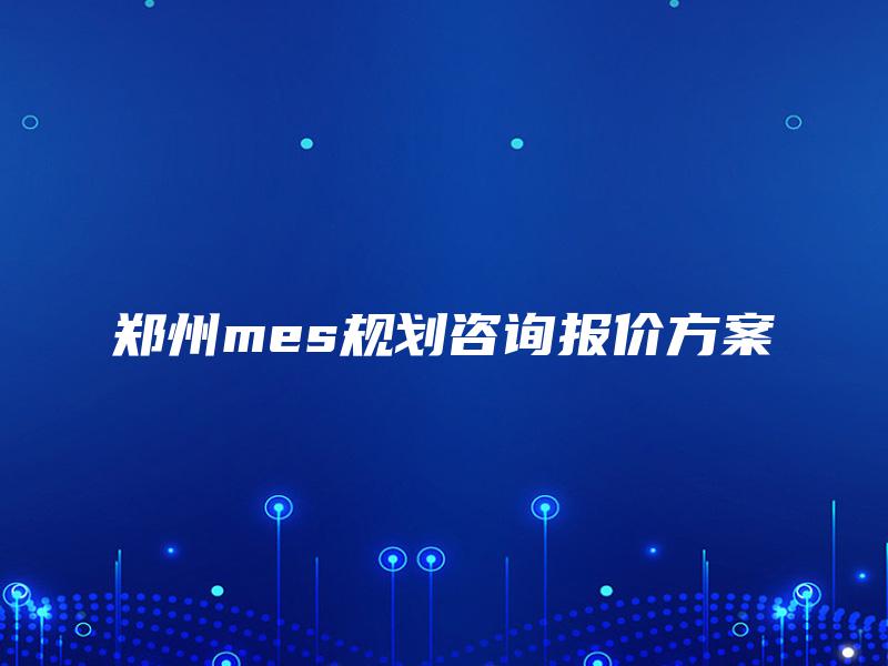 郑州mes规划咨询报价方案