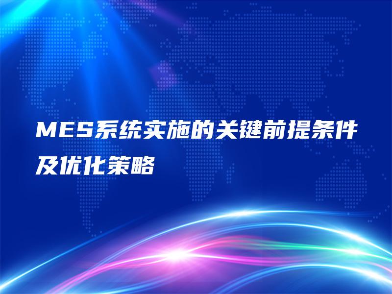 MES系统实施的关键前提条件及优化策略