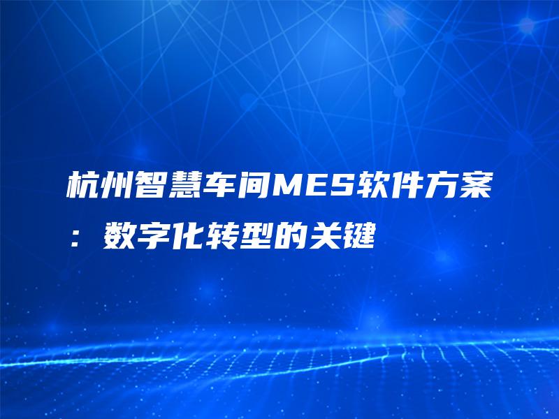 杭州智慧车间MES软件方案：数字化转型的关键