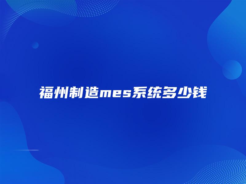 福州制造mes系统多少钱