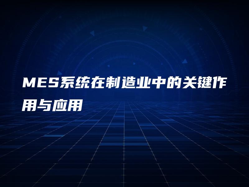 MES系统在制造业中的关键作用与应用