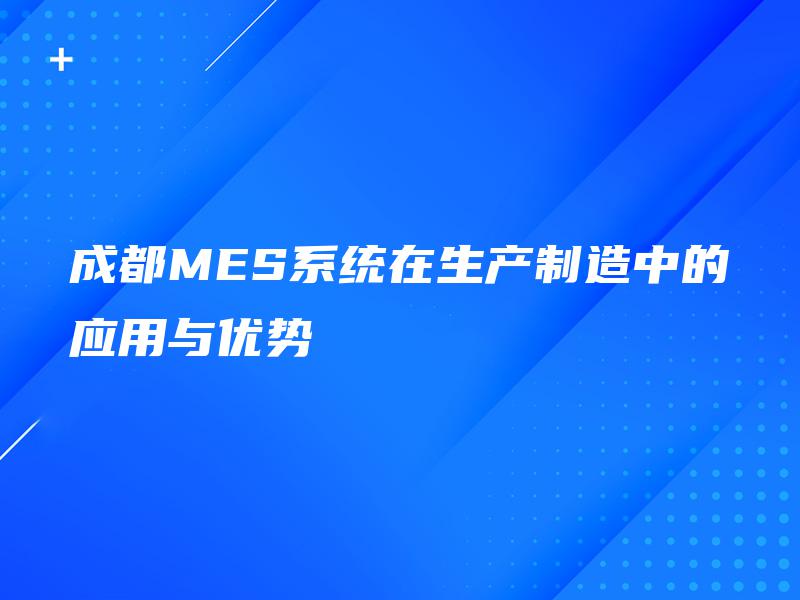 成都MES系统在生产制造中的应用与优势