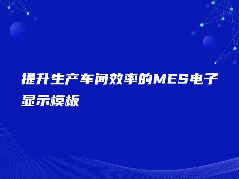 提升生产车间效率的MES电子显示模板