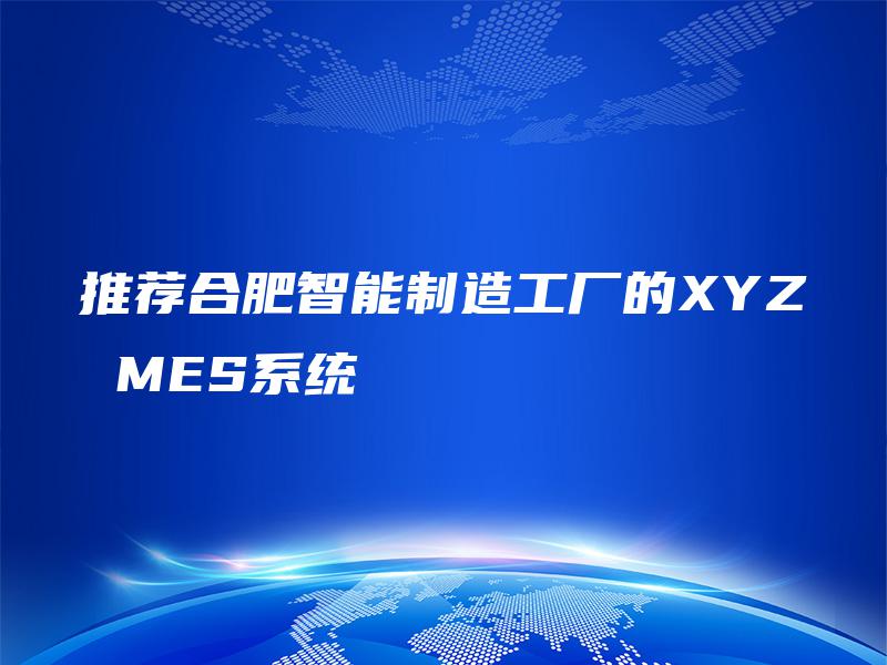 推荐合肥智能制造工厂的XYZ MES系统