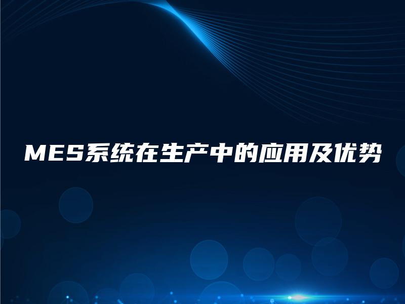 MES系统在生产中的应用及优势