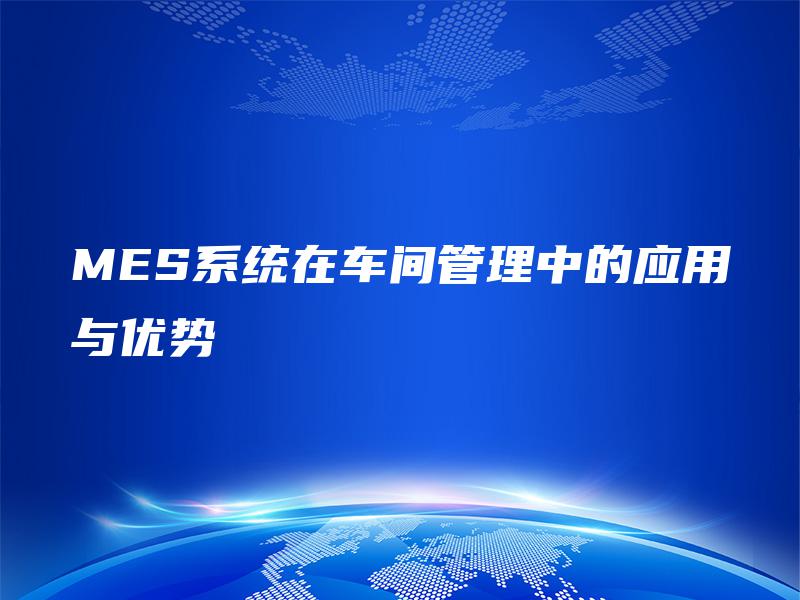 MES系统在车间管理中的应用与优势