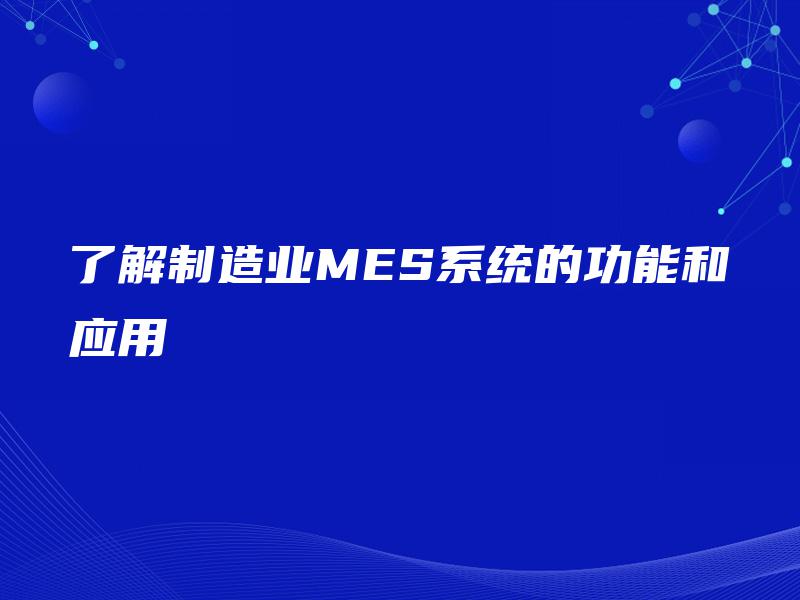 了解制造业MES系统的功能和应用