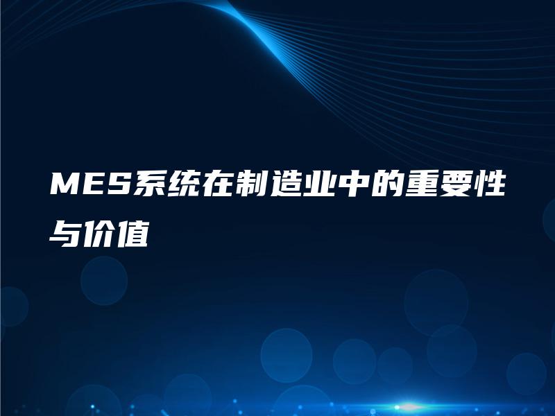 MES系统在制造业中的重要性与价值