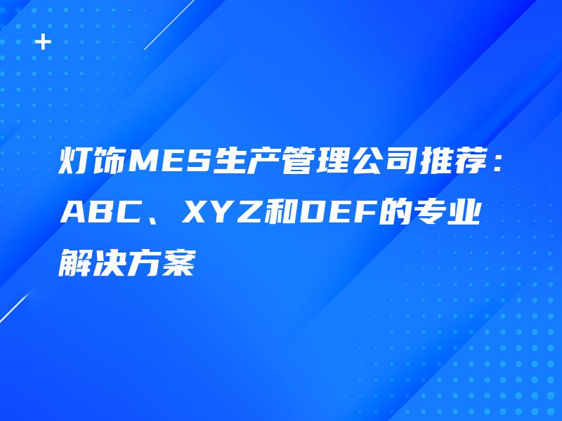 灯饰MES生产管理公司推荐：ABC、XYZ和DEF的专业解决方案