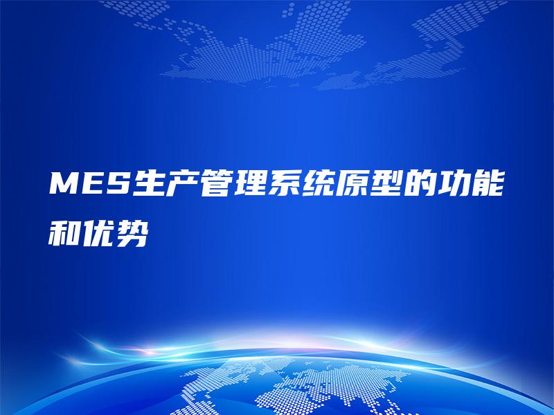 MES生产管理系统原型的功能和优势