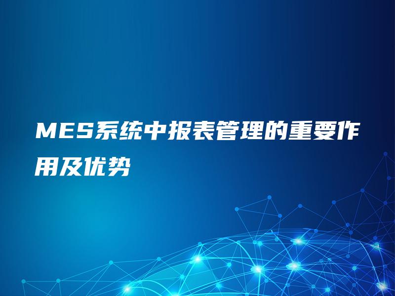MES系统中报表管理的重要作用及优势
