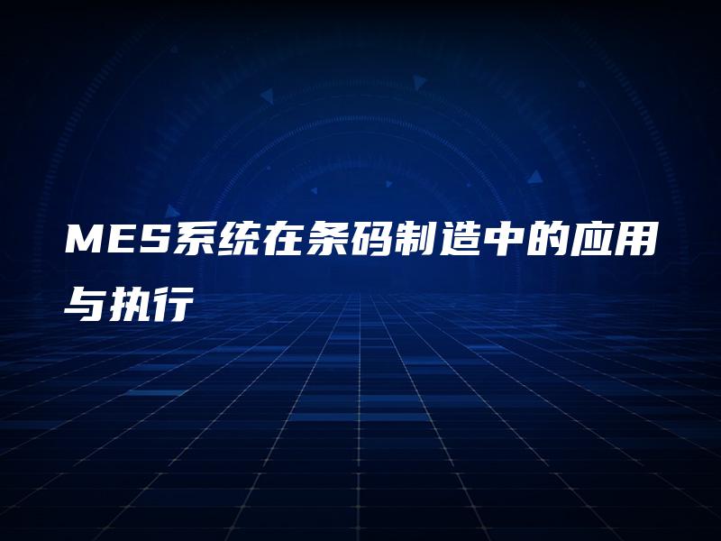 MES系统在条码制造中的应用与执行
