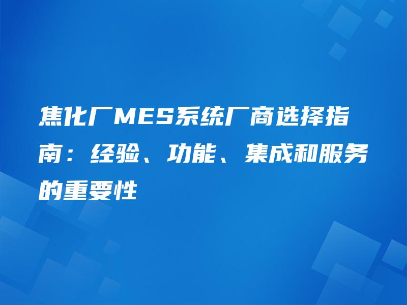 焦化厂MES系统厂商选择指南：经验、功能、集成和服务的重要性