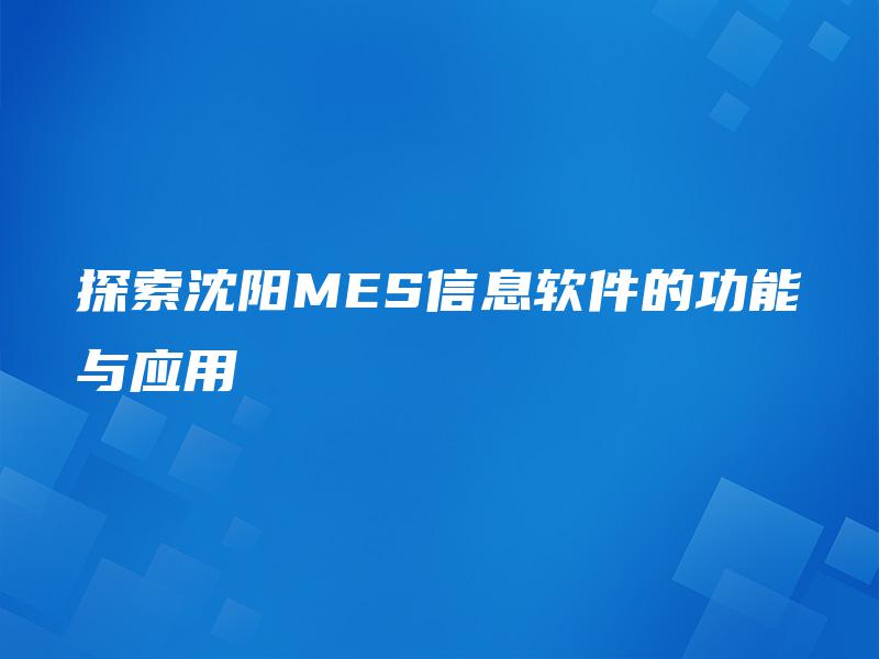 探索沈阳MES信息软件的功能与应用
