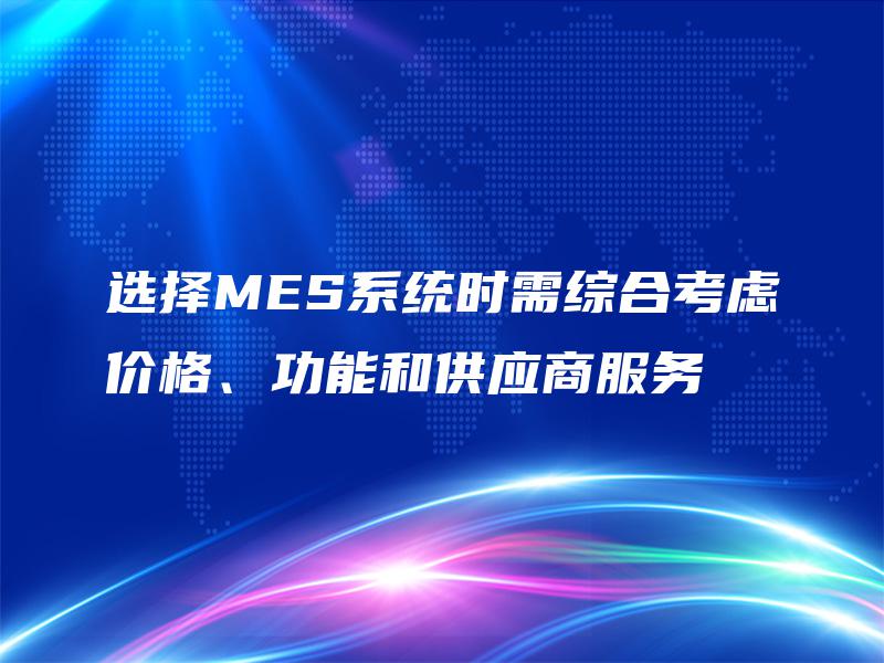 选择MES系统时需综合考虑价格、功能和供应商服务