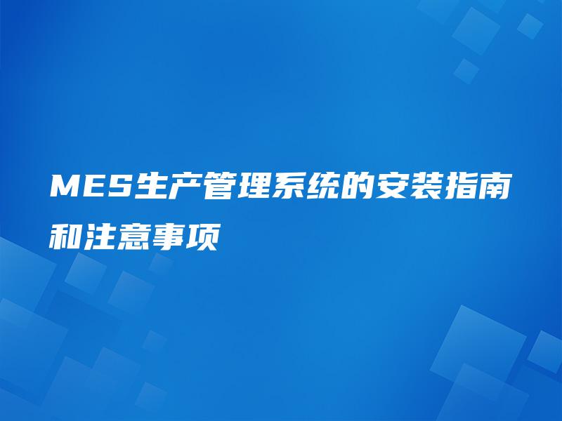 MES生产管理系统的安装指南和注意事项