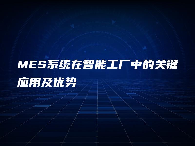 MES系统在智能工厂中的关键应用及优势