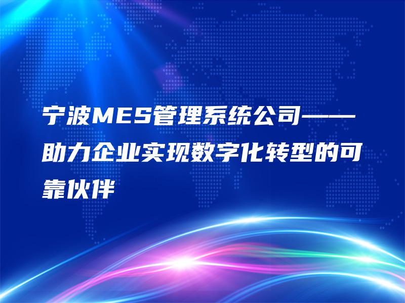 宁波MES管理系统公司——助力企业实现数字化转型的可靠伙伴