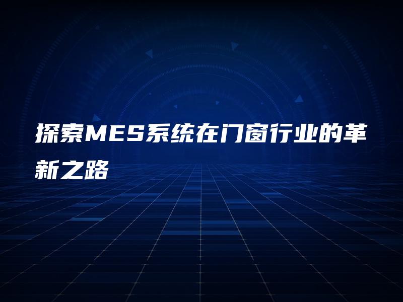 探索MES系统在门窗行业的革新之路